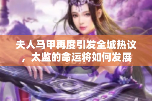 夫人马甲再度引发全城热议，太监的命运将如何发展