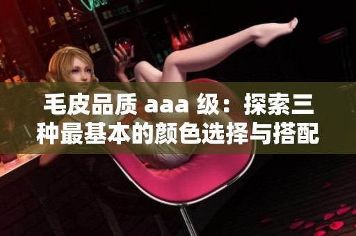 毛皮品质 aaa 级：探索三种最基本的颜色选择与搭配