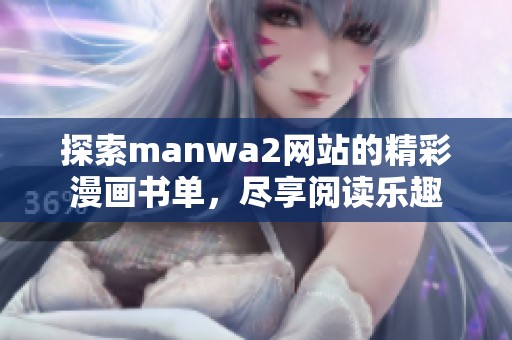 探索manwa2网站的精彩漫画书单，尽享阅读乐趣