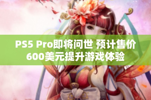 PS5 Pro即将问世 预计售价600美元提升游戏体验