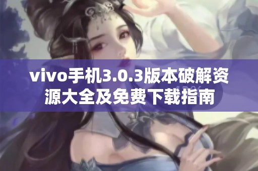 vivo手机3.0.3版本破解资源大全及免费下载指南