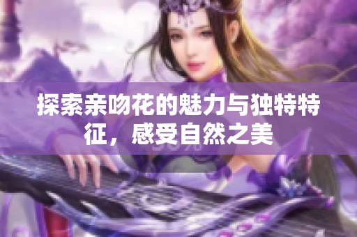 探索亲吻花的魅力与独特特征，感受自然之美