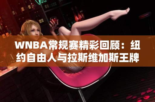 WNBA常规赛精彩回顾：纽约自由人与拉斯维加斯王牌的激烈对决