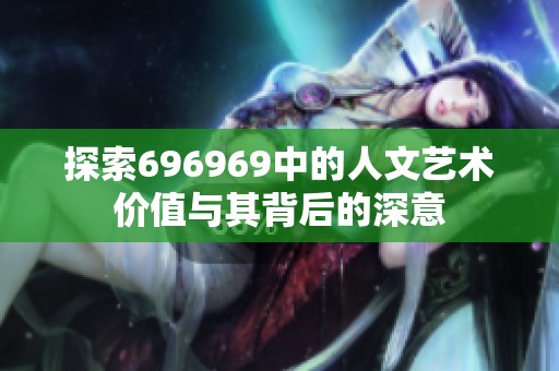 探索696969中的人文艺术价值与其背后的深意