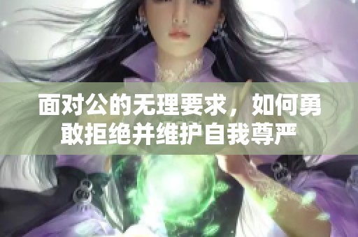 面对公的无理要求，如何勇敢拒绝并维护自我尊严