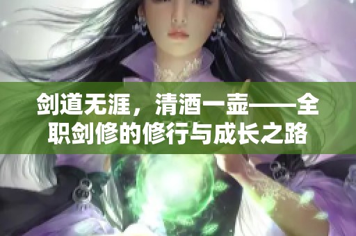 剑道无涯，清酒一壶——全职剑修的修行与成长之路