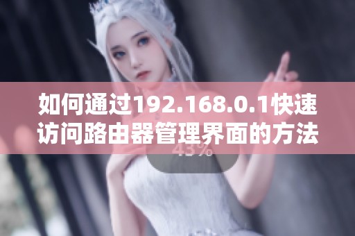 如何通过192.168.0.1快速访问路由器管理界面的方法