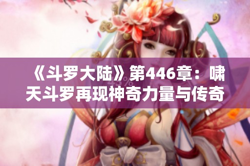 《斗罗大陆》第446章：啸天斗罗再现神奇力量与传奇故事