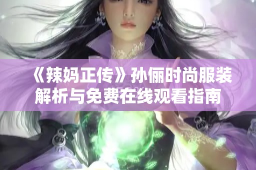 《辣妈正传》孙俪时尚服装解析与免费在线观看指南