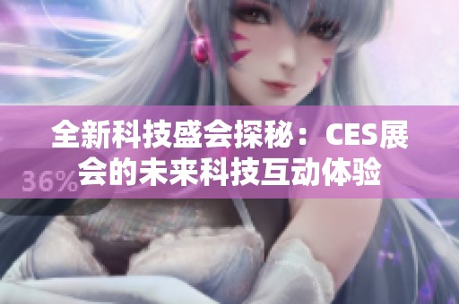 全新科技盛会探秘：CES展会的未来科技互动体验