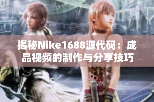 揭秘Nike1688源代码：成品视频的制作与分享技巧