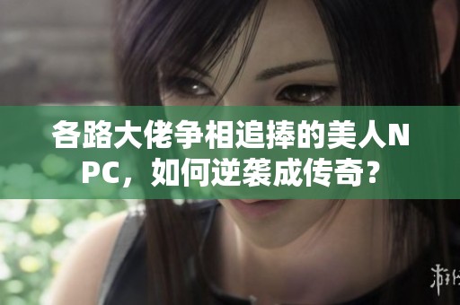 各路大佬争相追捧的美人NPC，如何逆袭成传奇？