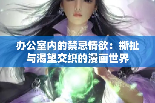 办公室内的禁忌情欲：撕扯与渴望交织的漫画世界