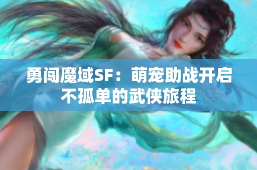 勇闯魔域SF：萌宠助战开启不孤单的武侠旅程