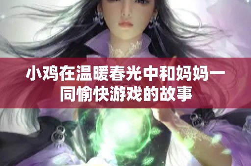 小鸡在温暖春光中和妈妈一同愉快游戏的故事