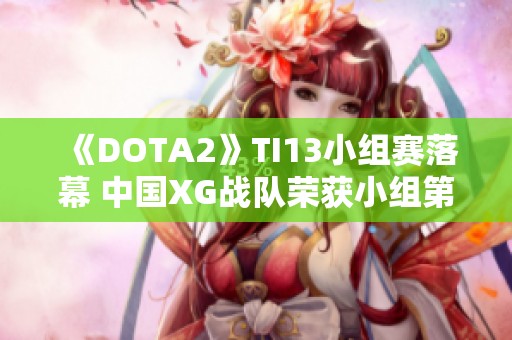 《DOTA2》TI13小组赛落幕 中国XG战队荣获小组第一名