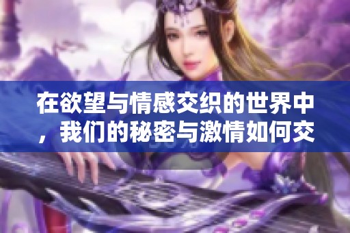 在欲望与情感交织的世界中，我们的秘密与激情如何交融