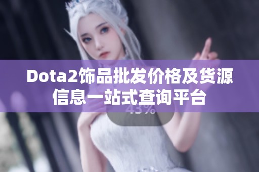 Dota2饰品批发价格及货源信息一站式查询平台