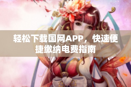 轻松下载国网APP，快速便捷缴纳电费指南