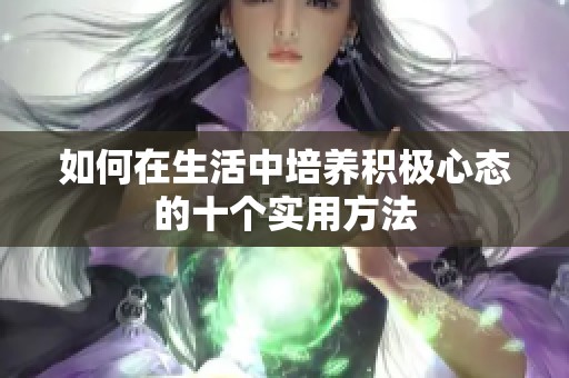 如何在生活中培养积极心态的十个实用方法