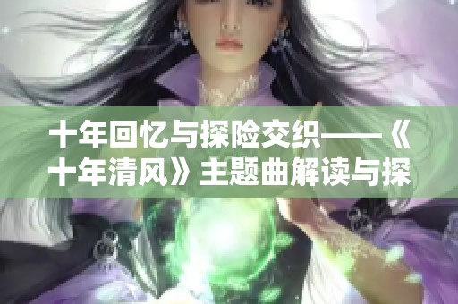 十年回忆与探险交织——《十年清风》主题曲解读与探讨