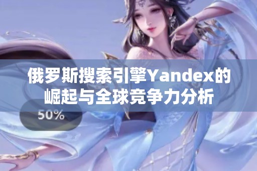 俄罗斯搜索引擎Yandex的崛起与全球竞争力分析