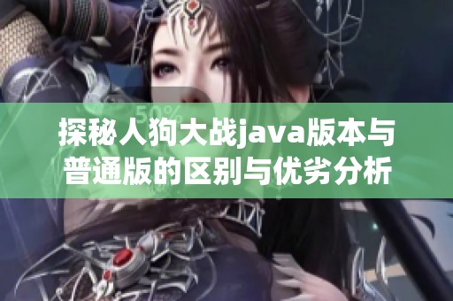 探秘人狗大战java版本与普通版的区别与优劣分析