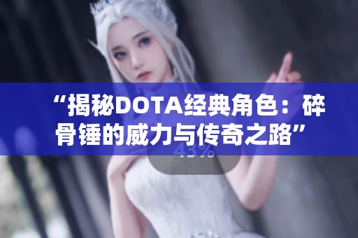 “揭秘DOTA经典角色：碎骨锤的威力与传奇之路”