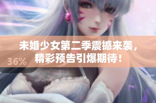 未婚少女第二季震撼来袭，精彩预告引爆期待！