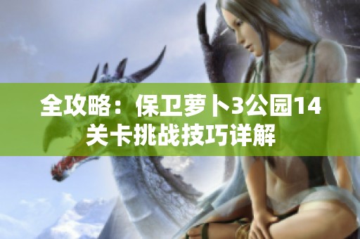 全攻略：保卫萝卜3公园14关卡挑战技巧详解