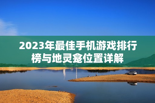 2023年最佳手机游戏排行榜与地灵龛位置详解