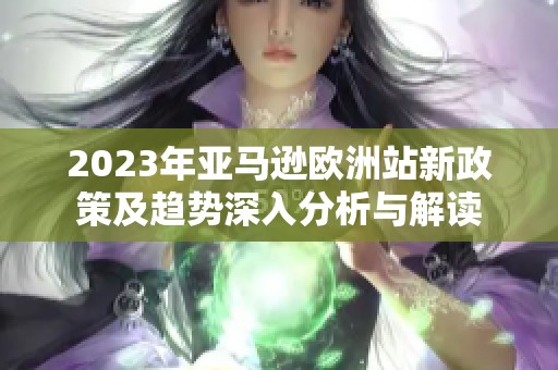 2023年亚马逊欧洲站新政策及趋势深入分析与解读