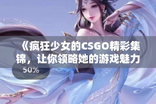 《疯狂少女的CSGO精彩集锦，让你领略她的游戏魅力》