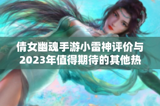 倩女幽魂手游小雷神评价与2023年值得期待的其他热门手游推荐