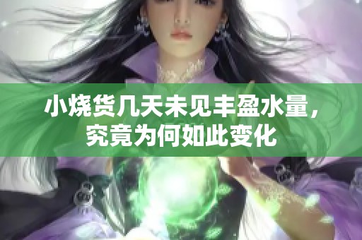 小烧货几天未见丰盈水量，究竟为何如此变化