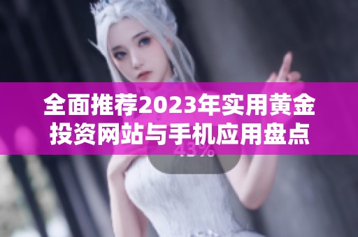 全面推荐2023年实用黄金投资网站与手机应用盘点