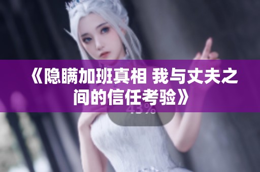 《隐瞒加班真相 我与丈夫之间的信任考验》