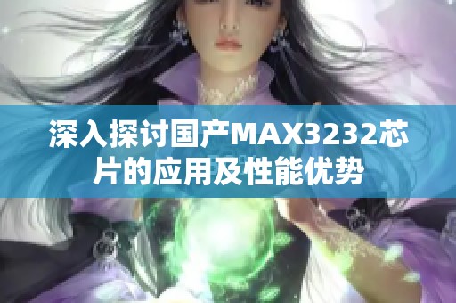 深入探讨国产MAX3232芯片的应用及性能优势