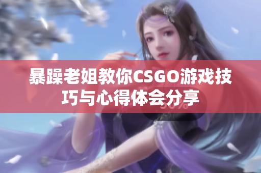 暴躁老姐教你CSGO游戏技巧与心得体会分享