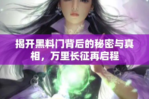 揭开黑料门背后的秘密与真相，万里长征再启程