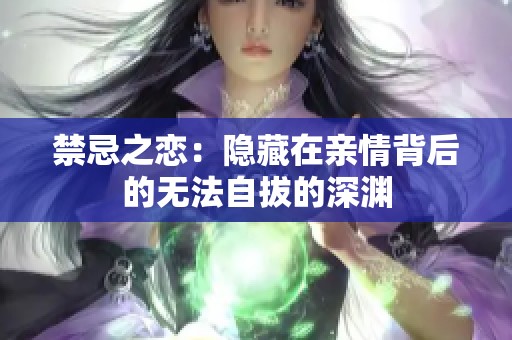 禁忌之恋：隐藏在亲情背后的无法自拔的深渊