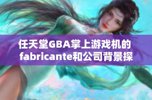 任天堂GBA掌上游戏机的 fabricante和公司背景探讨