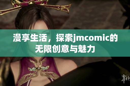 漫享生活，探索jmcomic的无限创意与魅力