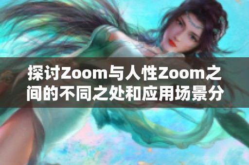 探讨Zoom与人性Zoom之间的不同之处和应用场景分析