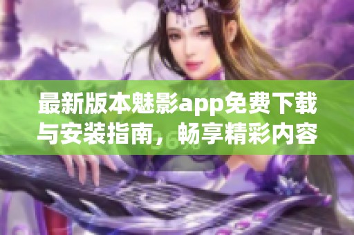 最新版本魅影app免费下载与安装指南，畅享精彩内容！