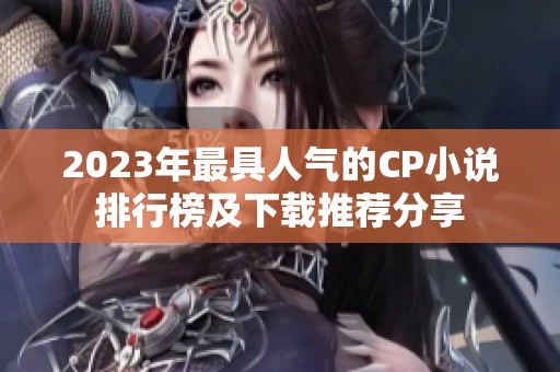 2023年最具人气的CP小说排行榜及下载推荐分享