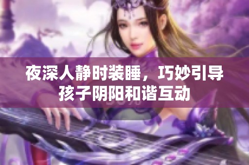 夜深人静时装睡，巧妙引导孩子阴阳和谐互动