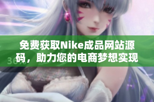 免费获取Nike成品网站源码，助力您的电商梦想实现