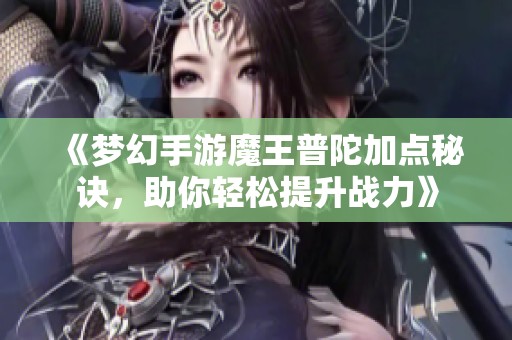 《梦幻手游魔王普陀加点秘诀，助你轻松提升战力》