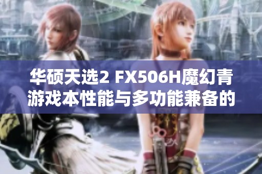 华硕天选2 FX506H魔幻青游戏本性能与多功能兼备的极致体验